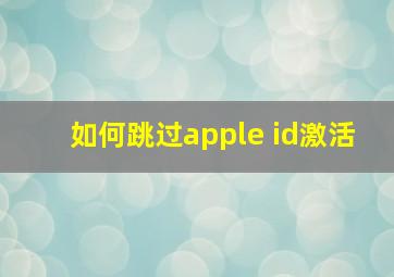 如何跳过apple id激活